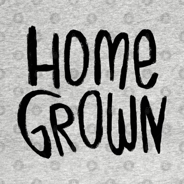 Home Grown Locally, Text Homegrown by badlydrawnbabe